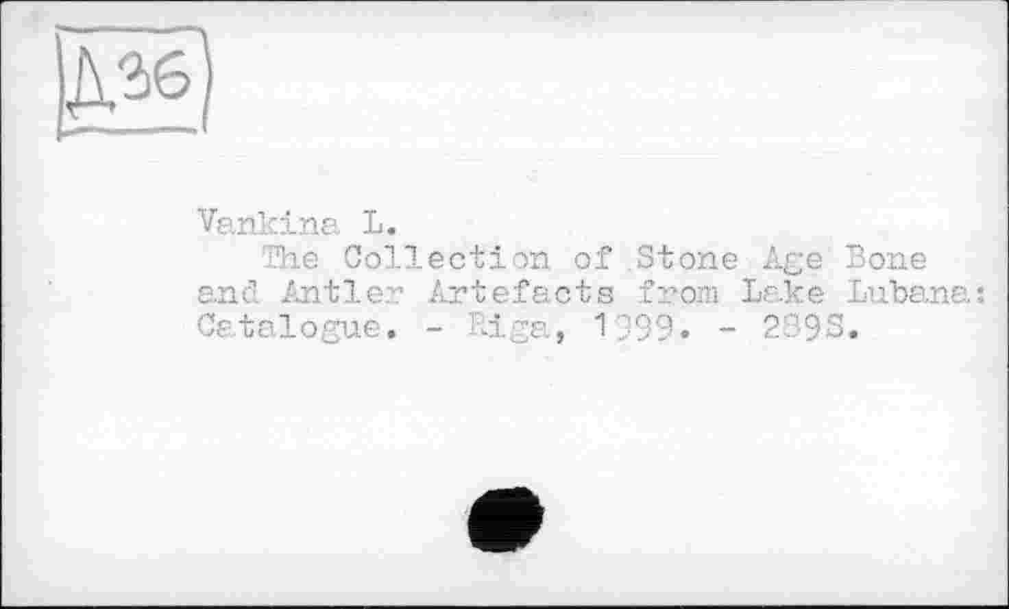 ﻿Âïêl ----
Vankina L.
The Collection of Stone Age Bone and Antler Artefacts from Lake Lubana: Catalogue. - Riga, 1999. - 2893.